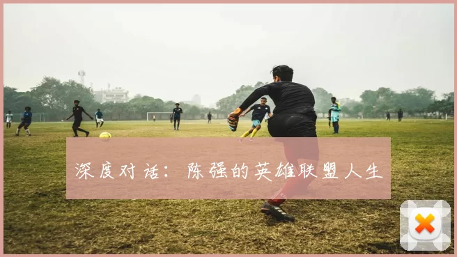 深度对话：陈强的英雄联盟人生