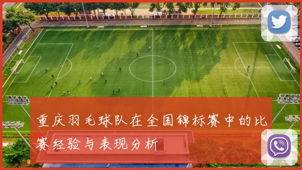 重庆羽毛球队在全国锦标赛中的比赛经验与表现分析