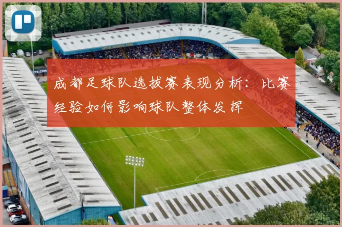 成都足球队选拔赛表现分析：比赛经验如何影响球队整体发挥